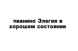 пианино Элегия в хорошем состоянии